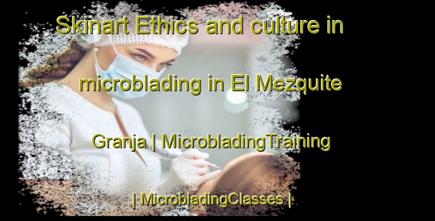 Skinart Ethics and culture in microblading in El Mezquite  Granja | MicrobladingTraining | MicrobladingClasses | SkinartTraining-Mexico
